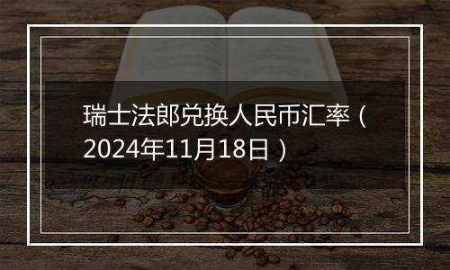 瑞士法郎兑换人民币汇率(2024年11月18日)