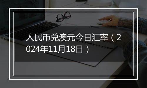 人民币兑澳元今日汇率(2024年11月18日)