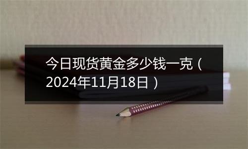 今日现货黄金多少钱一克(2024年11月18日)