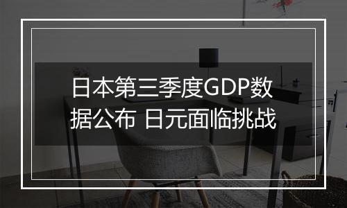 日本第三季度GDP数据公布 日元面临挑战
