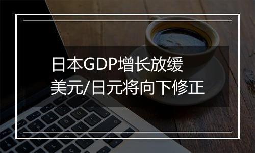日本GDP增长放缓 美元/日元将向下修正