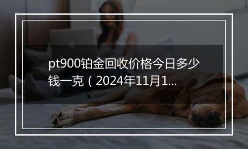 pt900铂金回收价格今日多少钱一克(2024年11月18日)