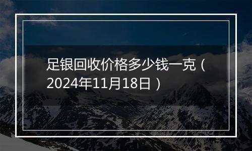 足银回收价格多少钱一克(2024年11月18日)
