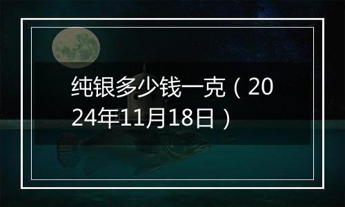 纯银多少钱一克(2024年11月18日)