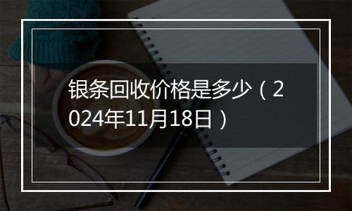 银条回收价格是多少(2024年11月18日)