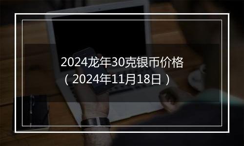 2024龙年30克银币价格(2024年11月18日)