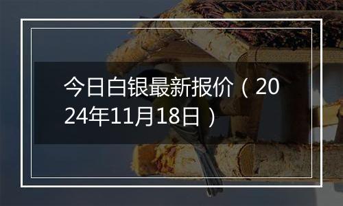 今日白银最新报价(2024年11月18日)