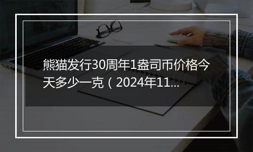 熊猫发行30周年1盎司币价格今天多少一克(2024年11月18日)