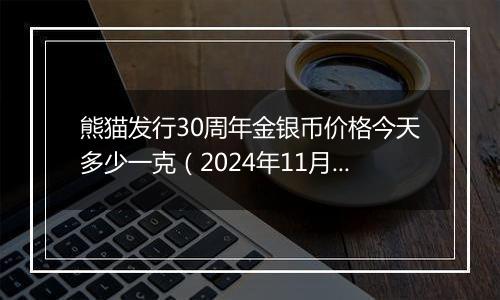 熊猫发行30周年金银币价格今天多少一克(2024年11月18日)