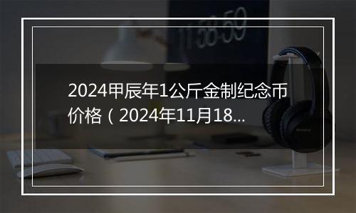2024甲辰年1公斤金制纪念币价格（2024年11月18日）