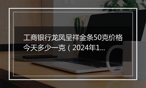 工商银行龙凤呈祥金条50克价格今天多少一克(2024年11月18日)