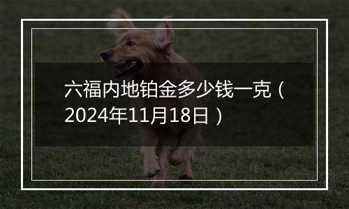 六福内地铂金多少钱一克(2024年11月18日)