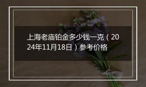 上海老庙铂金多少钱一克(2024年11月18日)参考价格