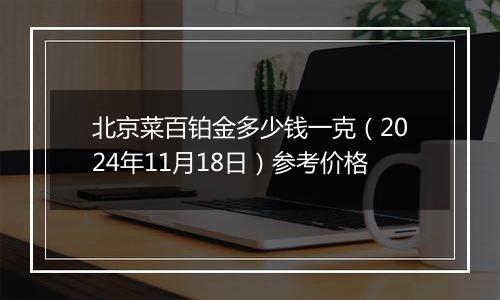 北京菜百铂金多少钱一克（2024年11月18日）参考价格