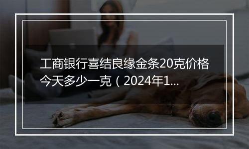 工商银行喜结良缘金条20克价格今天多少一克(2024年11月18日)