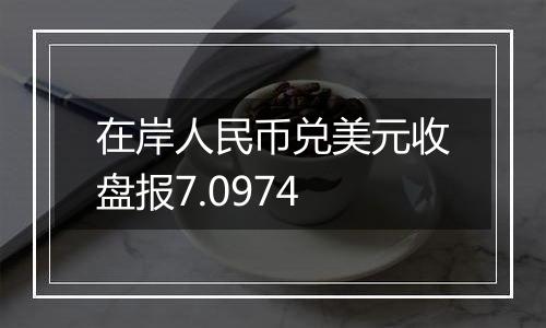 在岸人民币兑美元收盘报7.0974