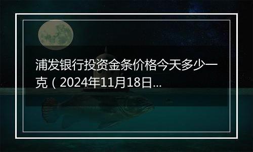 浦发银行投资金条价格今天多少一克(2024年11月18日)