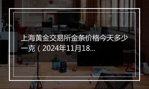 上海黄金交易所金条价格今天多少一克(2024年11月18日)