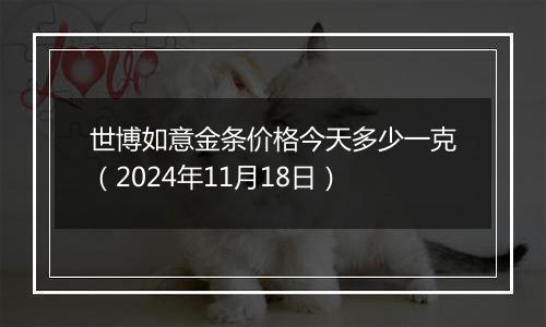 世博如意金条价格今天多少一克(2024年11月18日)