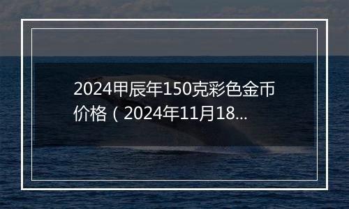 2024甲辰年150克彩色金币价格（2024年11月18日）