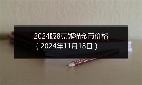 2024版8克熊猫金币价格（2024年11月18日）
