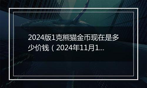 2024版1克熊猫金币现在是多少价钱（2024年11月18日）