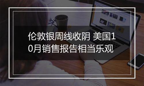 伦敦银周线收阴 美国10月销售报告相当乐观