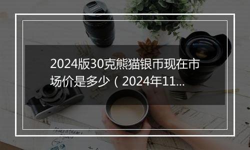 2024版30克熊猫银币现在市场价是多少（2024年11月18日）