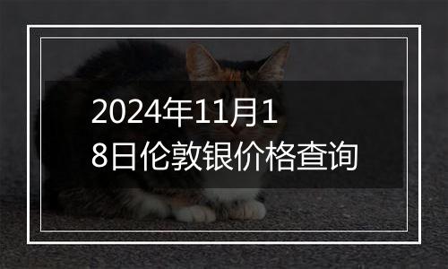 2024年11月18日伦敦银价格查询