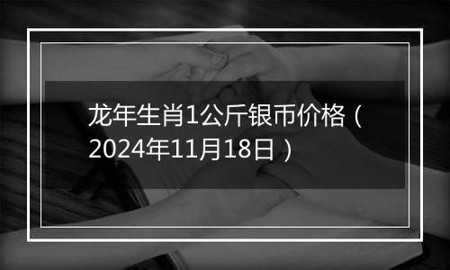 龙年生肖1公斤银币价格(2024年11月18日)