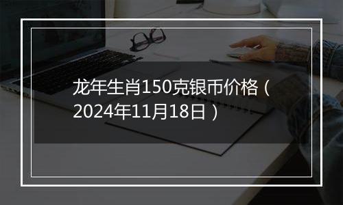 龙年生肖150克银币价格(2024年11月18日)