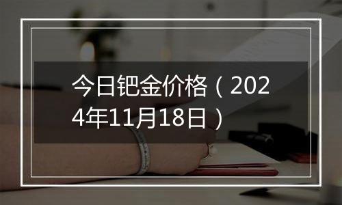 今日钯金价格(2024年11月18日)