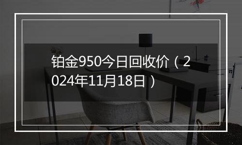 铂金950今日回收价(2024年11月18日)
