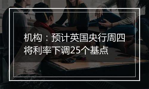 机构:预计英国央行周四将利率下调25个基点