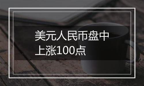 美元人民币盘中上涨100点