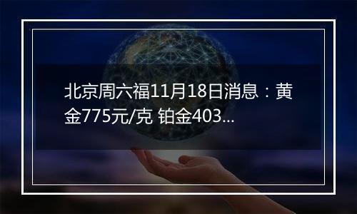 北京周六福11月18日消息:黄金775元/克 铂金403元/克