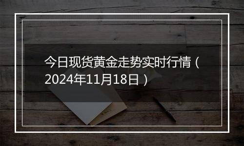 今日现货黄金走势实时行情(2024年11月18日)