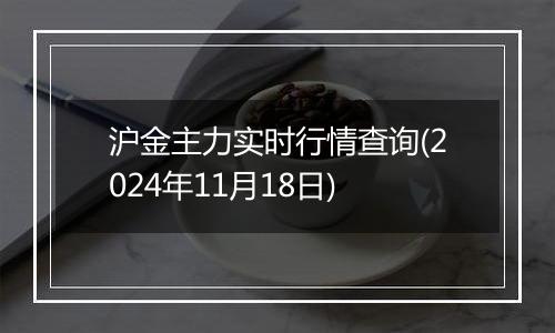 沪金主力实时行情查询(2024年11月18日)