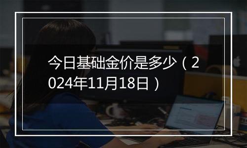 今日基础金价是多少(2024年11月18日)
