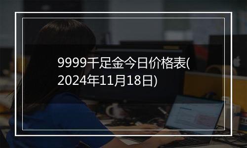 9999千足金今日价格表(2024年11月18日)
