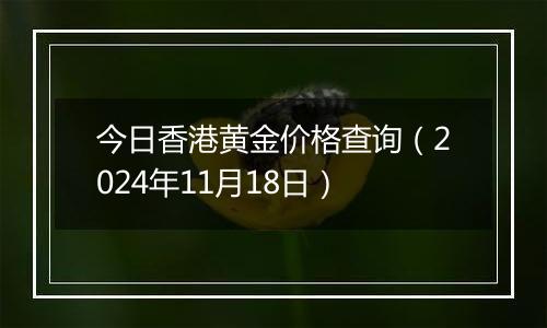 今日香港黄金价格查询(2024年11月18日)