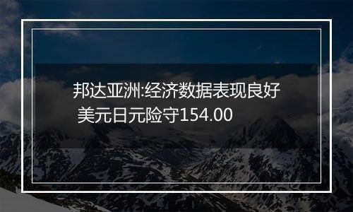 邦达亚洲:经济数据表现良好 美元日元险守154.00