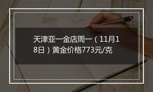天津亚一金店周一(11月18日)黄金价格773元/克