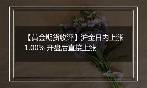 【黄金期货收评】沪金日内上涨1.00% 开盘后直接上涨