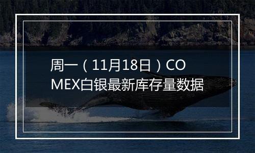 周一（11月18日）COMEX白银最新库存量数据