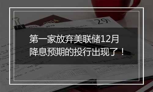 第一家放弃美联储12月降息预期的投行出现了!