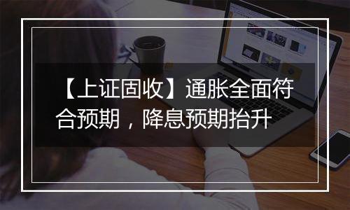【上证固收】通胀全面符合预期,降息预期抬升