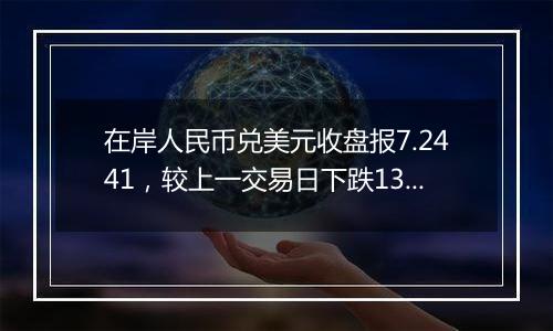 在岸人民币兑美元收盘报7.2441,较上一交易日下跌131点