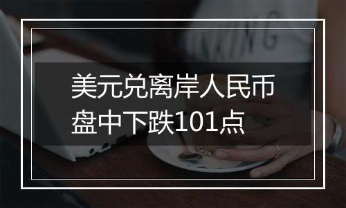 美元兑离岸人民币盘中下跌101点