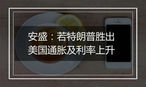 安盛:若特朗普胜出 美国通胀及利率上升